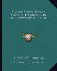 Cover image for Bygone Beliefs Being a Series of Excursions in the Byways of Thought