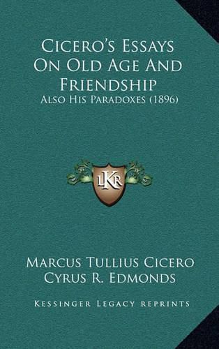 Cover image for Cicero's Essays on Old Age and Friendship: Also His Paradoxes (1896)
