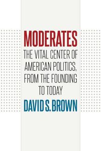 Cover image for Moderates: The Vital Center of American Politics, from the Founding to Today