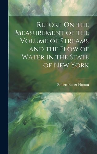 Cover image for Report On the Measurement of the Volume of Streams and the Flow of Water in the State of New York