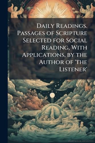 Cover image for Daily Readings. Passages of Scripture Selected for Social Reading, with Applications, by the Author of 'The Listener'.