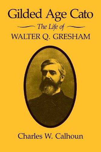 Cover image for Gilded Age Cato: The Life of Walter Q. Gresham