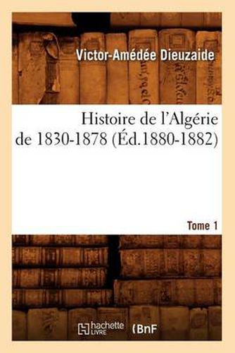 Cover image for Histoire de l'Algerie de 1830-1878. Tome 1 (Ed.1880-1882)