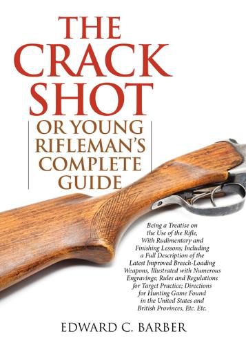 Cover image for The Crack Shot: or Young Rifleman's Complete Guide: Being a Treatise on the Use of the Rifle