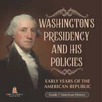 Cover image for Washington's Presidency and His Policies Early Years of the American Republic Grade 7 American History