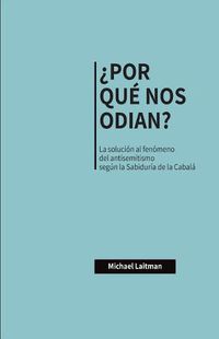 Cover image for ?Por Que Nos Odian?: La solucion al fenomeno del antisemitismo segun la Sabiduria de la Cabala