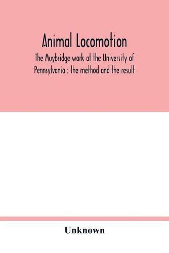 Cover image for Animal locomotion: the Muybridge work at the University of Pennsylvania: the method and the result