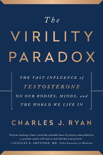 The Virility Paradox: The Vast Influence of Testosterone on Our Bodies, Minds, and the World We Live In