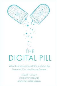 Cover image for The Digital Pill: What Everyone Should Know about the Future of Our Healthcare System