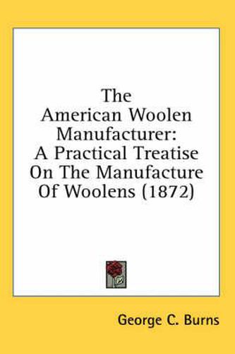 Cover image for The American Woolen Manufacturer: A Practical Treatise on the Manufacture of Woolens (1872)