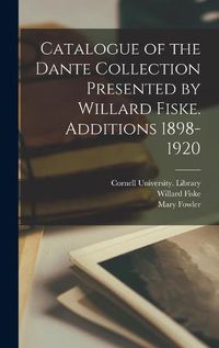 Cover image for Catalogue of the Dante Collection Presented by Willard Fiske. Additions 1898-1920