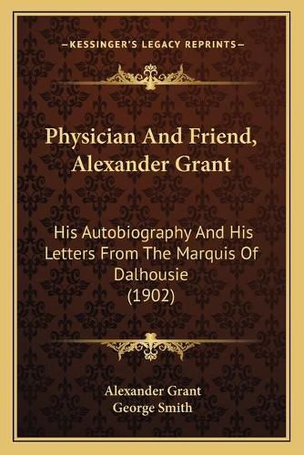 Physician and Friend, Alexander Grant: His Autobiography and His Letters from the Marquis of Dalhousie (1902)