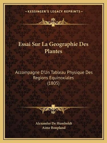 Cover image for Essai Sur La Geographie Des Plantes: Accompagne D'Un Tableau Physique Des Regions Equinoxiales (1805)