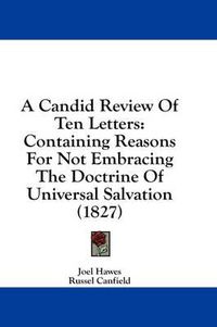 Cover image for A Candid Review of Ten Letters: Containing Reasons for Not Embracing the Doctrine of Universal Salvation (1827)