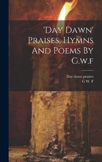 Cover image for 'day Dawn' Praises, Hymns And Poems By G.w.f