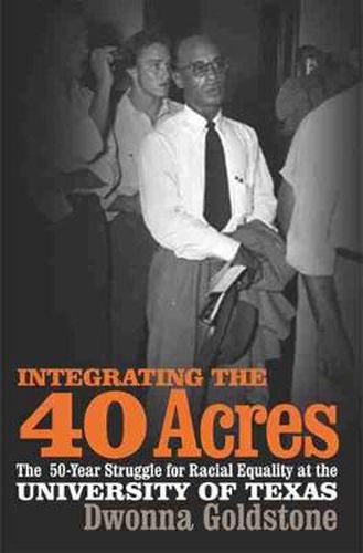 Cover image for Integrating the 40 Acres: The Fifty-Year Struggle for Racial Equality at the University of Texas