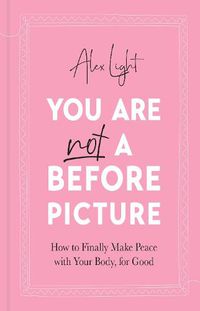 Cover image for You Are Not a Before Picture: How to Finally Make Peace with Your Body, for Good