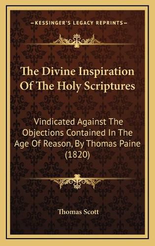 The Divine Inspiration of the Holy Scriptures: Vindicated Against the Objections Contained in the Age of Reason, by Thomas Paine (1820)