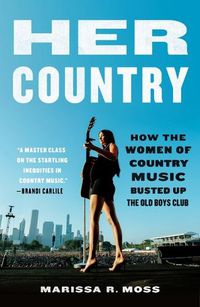 Cover image for Her Country: How the Women of Country Music Became the Success They Were Never Supposed to Be