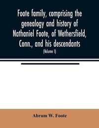 Cover image for Foote family, comprising the genealogy and history of Nathaniel Foote, of Wethersfield, Conn., and his descendants; also a partial record of descendants of Pasco Foote of Salem, Mass., Richard Foote of Stafford County, Va., and John Foote of New York City