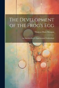 Cover image for The Development of the Frog's egg; an Introduction to Experimental Embryology