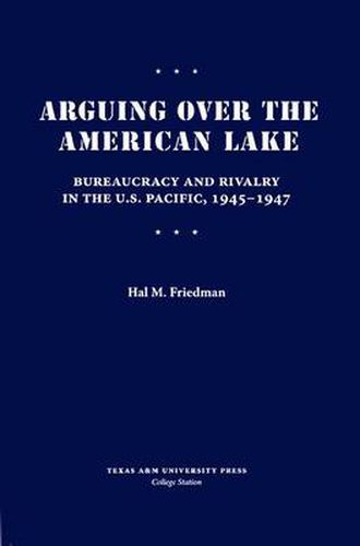 Cover image for Arguing over the American Lake: Bureaucracy and Rivalry in the U.S. Pacific, 1945-1947