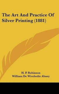 Cover image for The Art and Practice of Silver Printing (1881)