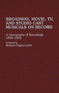 Cover image for Broadway, Movie, TV, and Studio Cast Musicals on Record: A Discography of Recordings, 1985-1995