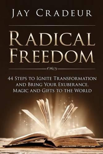 Cover image for Radical Freedom: 44 Steps to Ignite Transformation and Bring Your Exuberance, Magic and Gifts to the World