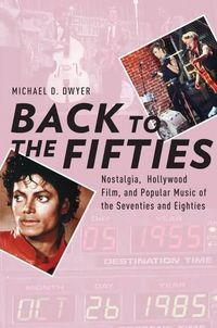 Cover image for Back to the Fifties: Nostalgia, Hollywood Film, and Popular Music of the Seventies and Eighties