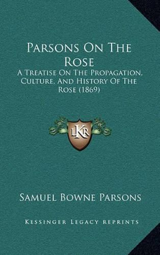 Parsons on the Rose: A Treatise on the Propagation, Culture, and History of the Rose (1869)