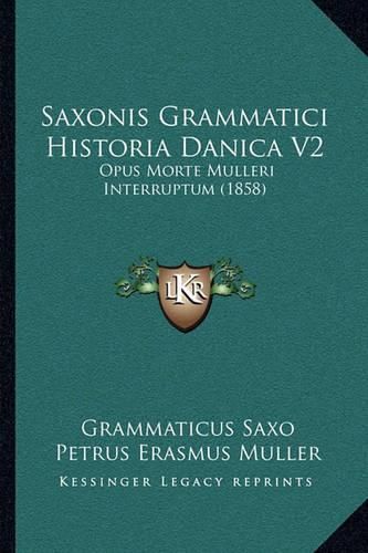 Saxonis Grammatici Historia Danica V2 Saxonis Grammatici Historia Danica V2: Opus Morte Mulleri Interruptum (1858) Opus Morte Mulleri Interruptum (1858)