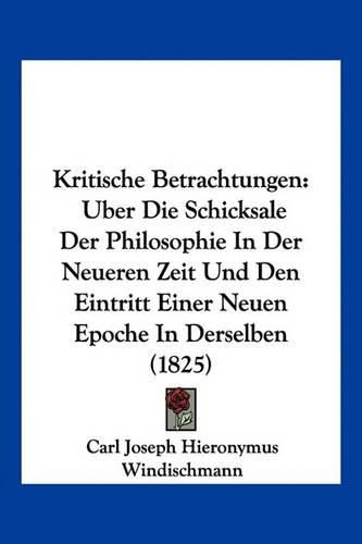 Cover image for Kritische Betrachtungen: Uber Die Schicksale Der Philosophie in Der Neueren Zeit Und Den Eintritt Einer Neuen Epoche in Derselben (1825)