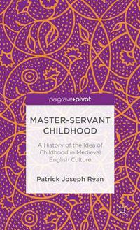 Cover image for Master-Servant Childhood: A History of the Idea of Childhood in Medieval English Culture