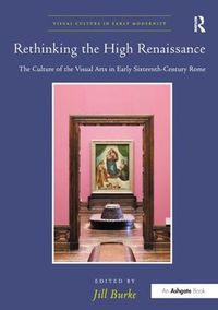 Cover image for Rethinking the High Renaissance: The Culture of the Visual Arts in Early Sixteenth-Century Rome