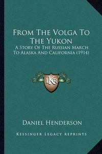 Cover image for From the Volga to the Yukon: A Story of the Russian March to Alaska and California (1914)