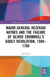 Cover image for Major-General Hezekiah Haynes and the Failure of Oliver Cromwell's Godly Revolution, 1594-1704
