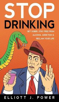 Cover image for Stop Drinking: Get Sober, Stay Free from Alcohol Addiction and Reclaim Your Life