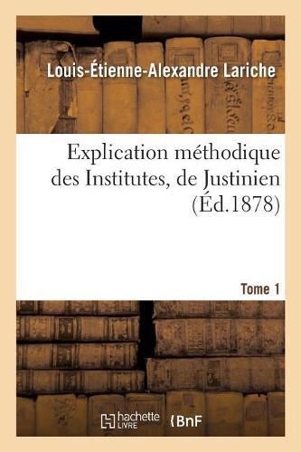 Cover image for Explication Methodique Des Institutes, de Justinien. Tome 1