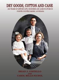 Cover image for Dry Goods, Cotton and Cane: 250 Years of Jewish Life, Business and Agriculture in Pointe Coupee Parish, Louisiana