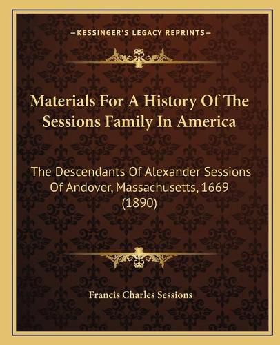 Materials for a History of the Sessions Family in America: The Descendants of Alexander Sessions of Andover, Massachusetts, 1669 (1890)