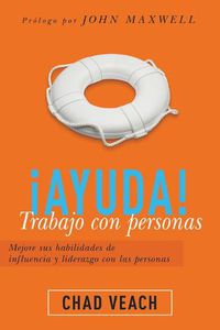 Cover image for !Ayuda! Trabajo Con Personas: Mejore Sus Habilidades de Influencia Y Liderazgo Con Las Personas