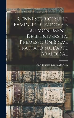 Cover image for Cenni Storici Sulle Famiglie Di Padova E Sui Monumenti Dell'universita, Premesso Un Breve Trattato Sull'arte Araldica...