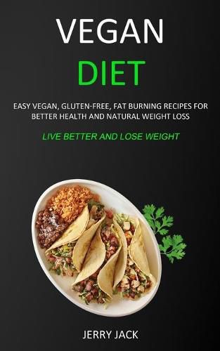 Cover image for Vegan Diet: Easy Vegan, Gluten-free, Fat Burning Recipes for Better Health and Natural Weight Loss (Live Better and Lose Weight)