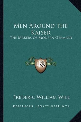 Cover image for Men Around the Kaiser: The Makers of Modern Germany