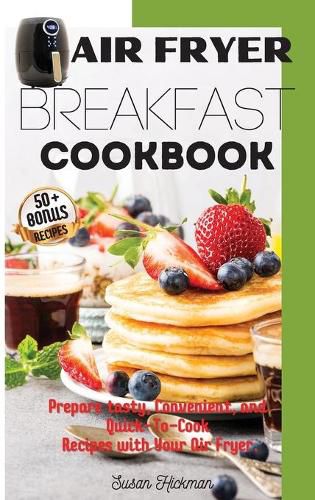 Air Fryer Breakfast Cookbook: Prepare tasty, Convenient, and Quick-To-Cook Recipes with Your Air Fryer.