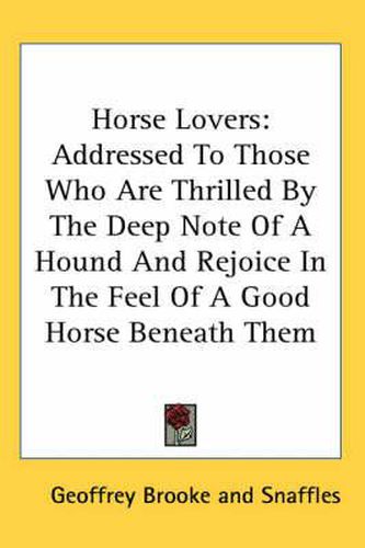 Horse Lovers: Addressed to Those Who Are Thrilled by the Deep Note of a Hound and Rejoice in the Feel of a Good Horse Beneath Them