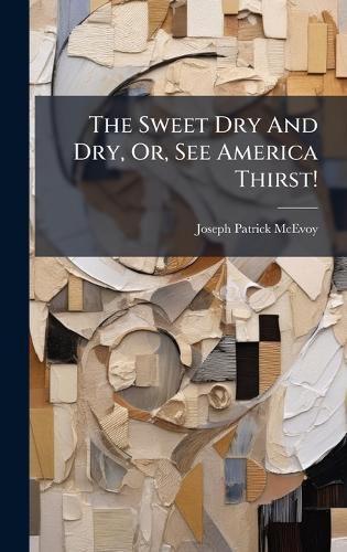 Cover image for The Sweet Dry And Dry, Or, See America Thirst!