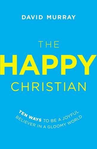 Cover image for The Happy Christian: Ten Ways to Be a Joyful Believer in a Gloomy World