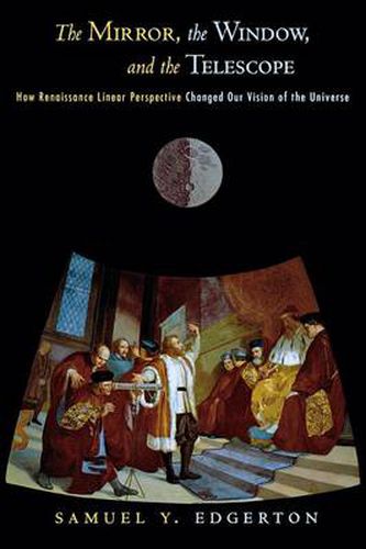 Cover image for The Mirror, the Window, and the Telescope: How Renaissance Linear Perspective Changed Our Vision of the Universe